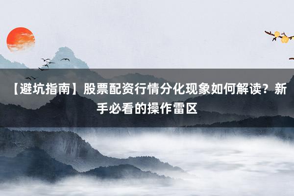 【避坑指南】股票配资行情分化现象如何解读？新手必看的操作雷区