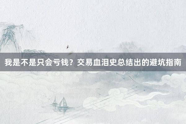 我是不是只会亏钱？交易血泪史总结出的避坑指南