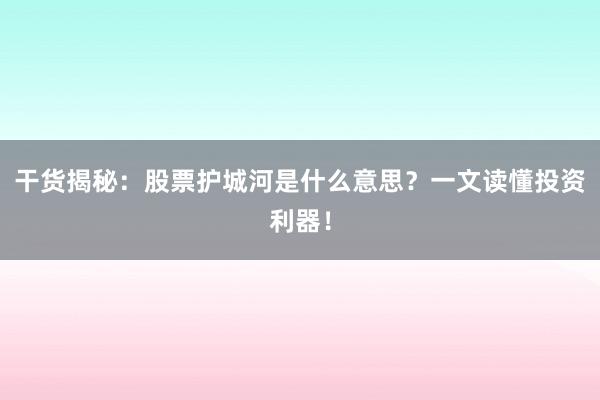 干货揭秘：股票护城河是什么意思？一文读懂投资利器！