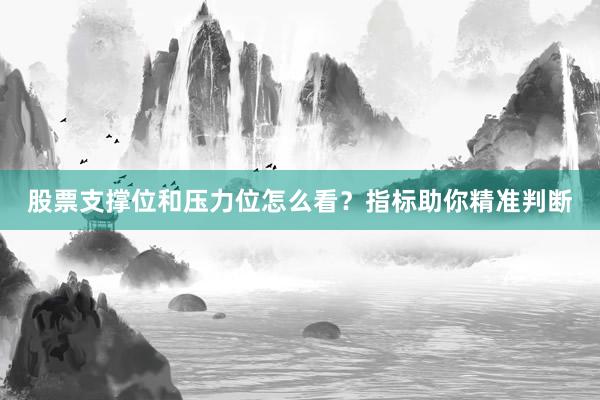 股票支撑位和压力位怎么看？指标助你精准判断