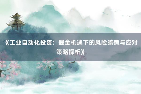 《工业自动化投资：掘金机遇下的风险暗礁与应对策略探析》