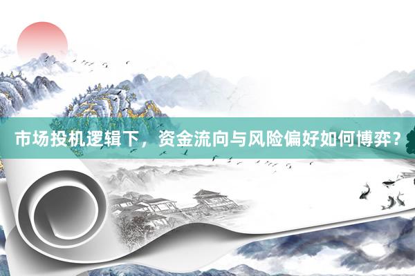 市场投机逻辑下,资金流向与风险偏好如何博弈?