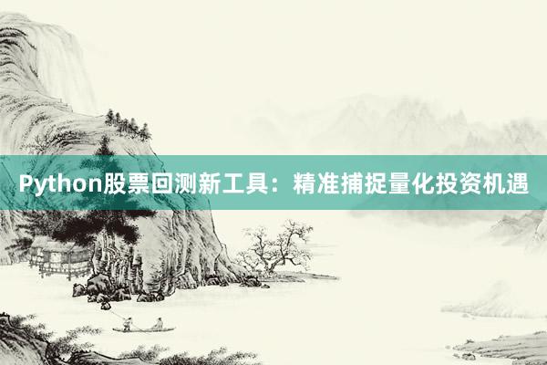 Python股票回测新工具:精准捕捉量化投资机遇