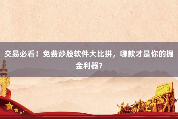 交易必看！免费炒股软件大比拼，哪款才是你的掘金利器？