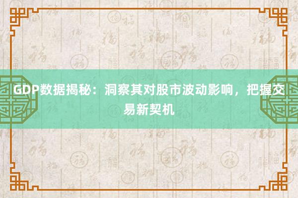 GDP数据揭秘：洞察其对股市波动影响，把握交易新契机