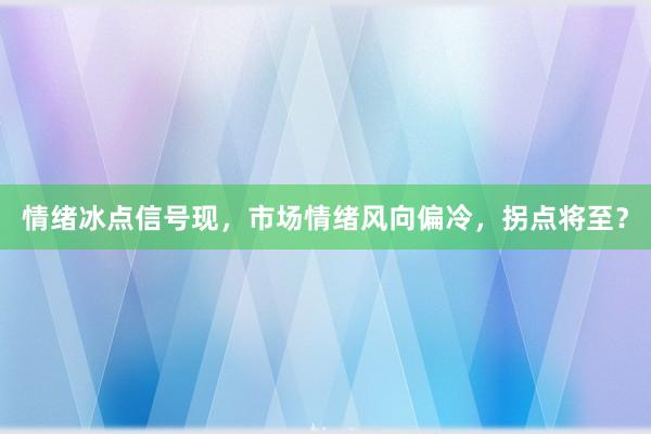 情绪冰点信号现，市场情绪风向偏冷，拐点将至？
