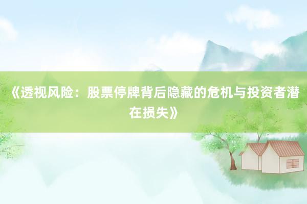 《透视风险：股票停牌背后隐藏的危机与投资者潜在损失》