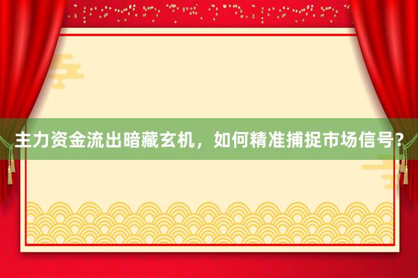 主力资金流出暗藏玄机，如何精准捕捉市场信号？