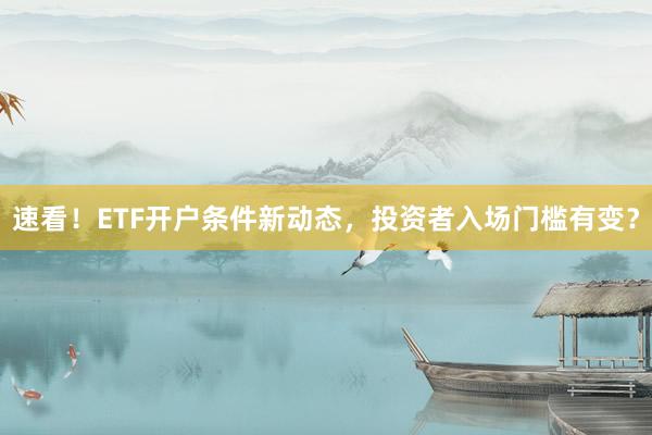 速看！ETF开户条件新动态，投资者入场门槛有变？