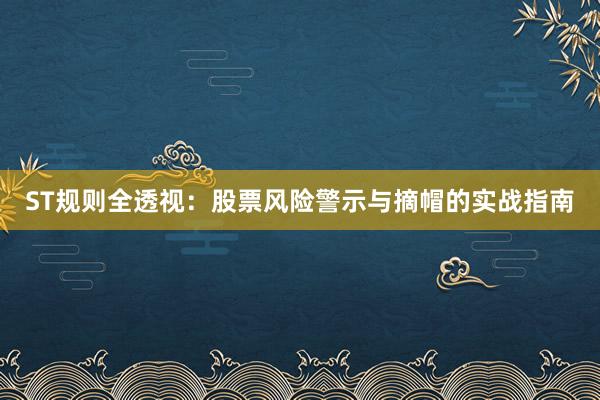 ST规则全透视：股票风险警示与摘帽的实战指南