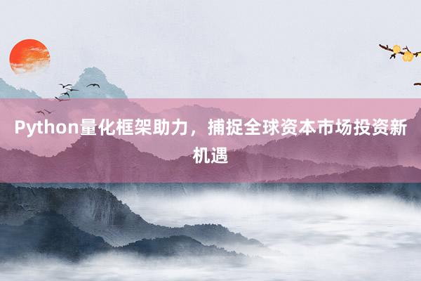 Python量化框架助力,捕捉全球资本市场投资新机遇