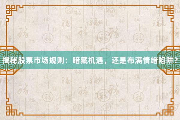 揭秘股票市场规则：暗藏机遇，还是布满情绪陷阱？