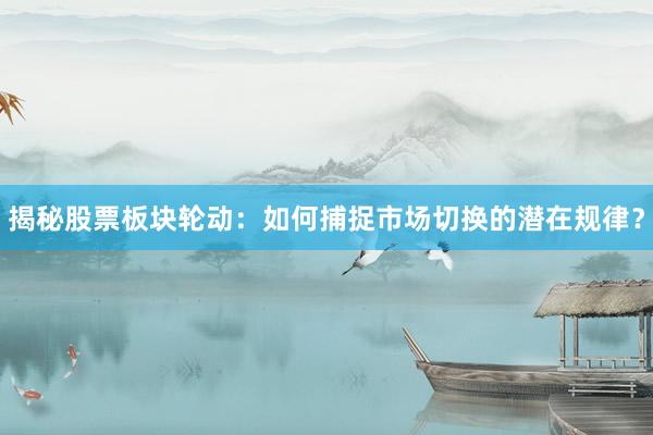 揭秘股票板块轮动：如何捕捉市场切换的潜在规律？