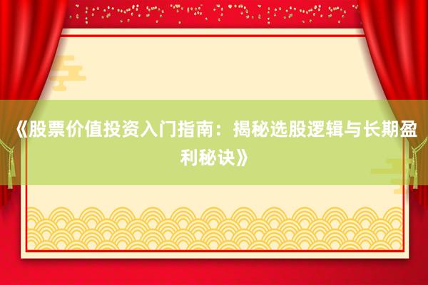 《股票价值投资入门指南：揭秘选股逻辑与长期盈利秘诀》