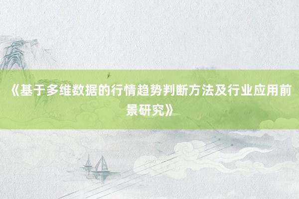 《基于多维数据的行情趋势判断方法及行业应用前景研究》