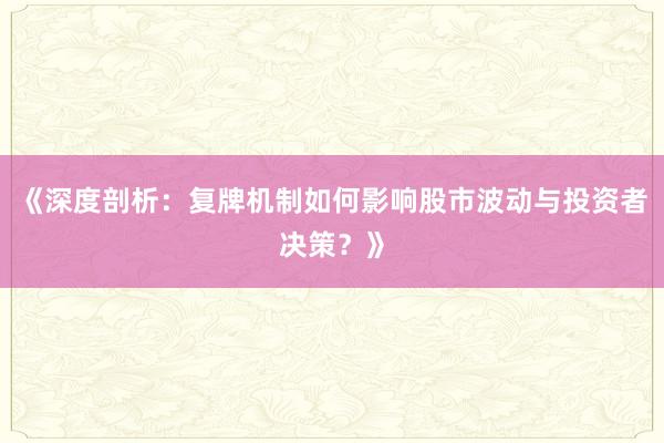 《深度剖析：复牌机制如何影响股市波动与投资者决策？》