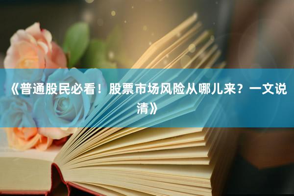 《普通股民必看！股票市场风险从哪儿来？一文说清》