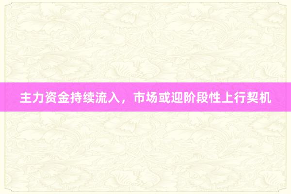 主力资金持续流入，市场或迎阶段性上行契机