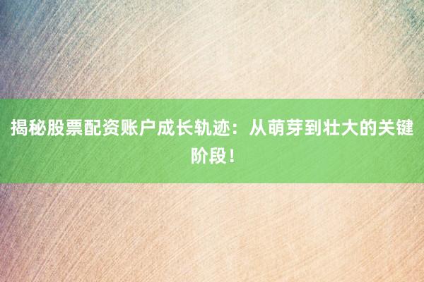 揭秘股票配资账户成长轨迹：从萌芽到壮大的关键阶段！