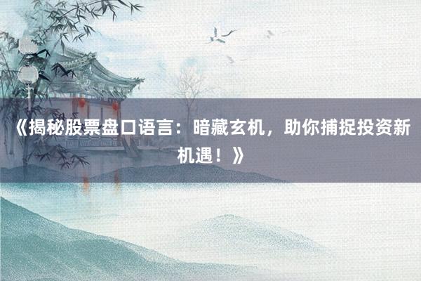 《揭秘股票盘口语言：暗藏玄机，助你捕捉投资新机遇！》