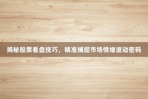 揭秘股票看盘技巧，精准捕捉市场情绪波动密码