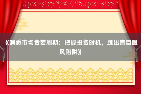 《洞悉市场贪婪周期：把握投资时机，跳出盲目跟风陷阱》