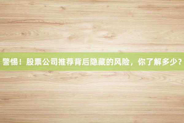 警惕！股票公司推荐背后隐藏的风险，你了解多少？