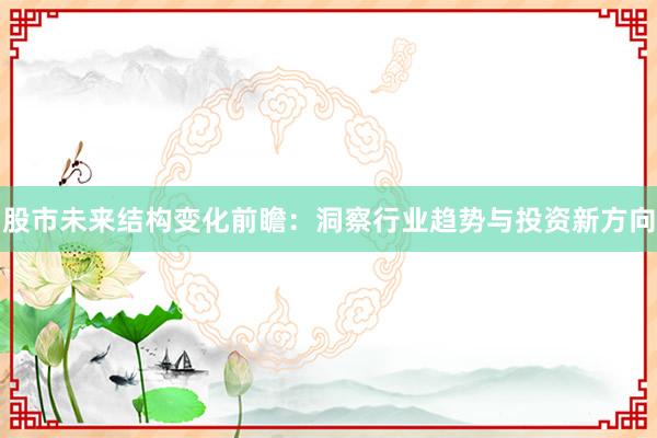 股市未来结构变化前瞻：洞察行业趋势与投资新方向