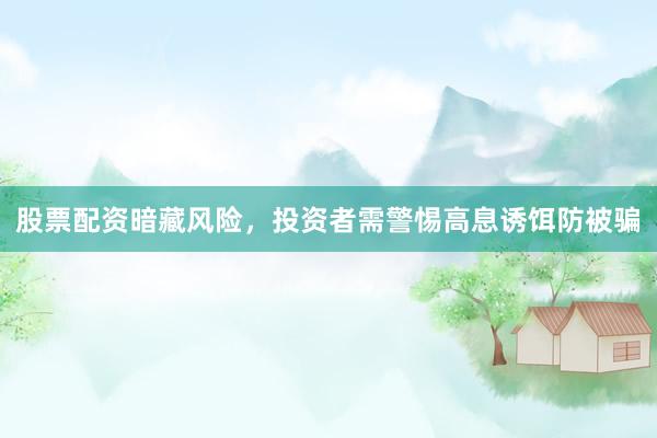 股票配资暗藏风险，投资者需警惕高息诱饵防被骗