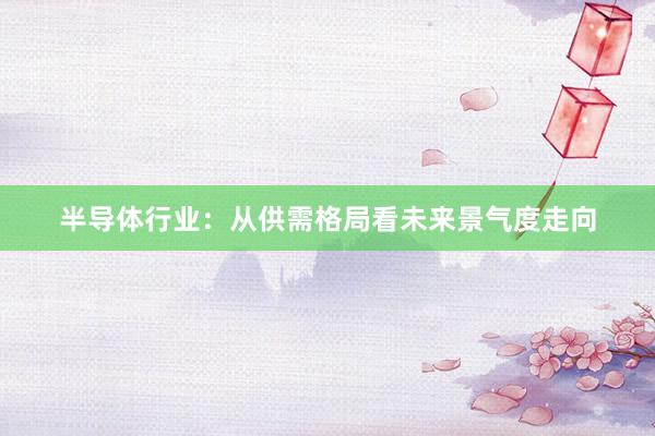 半导体行业：从供需格局看未来景气度走向