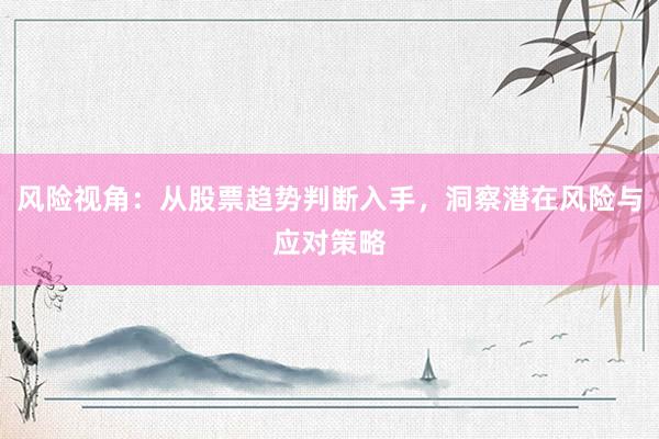 风险视角：从股票趋势判断入手，洞察潜在风险与应对策略