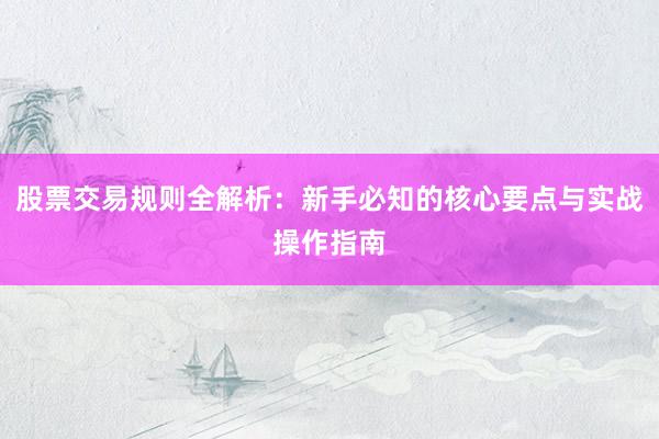 股票交易规则全解析：新手必知的核心要点与实战操作指南