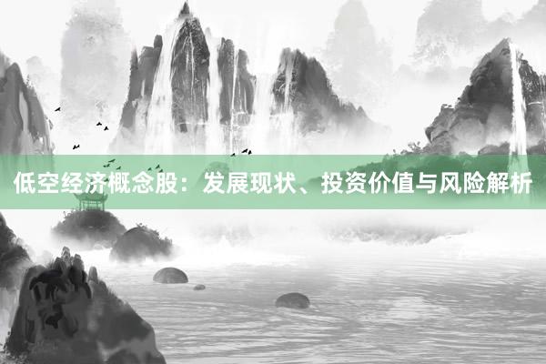 低空经济概念股：发展现状、投资价值与风险解析