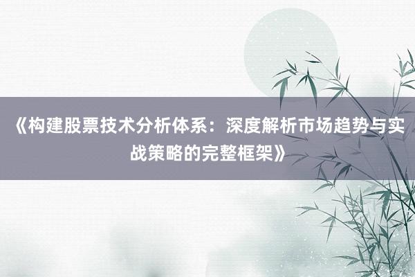 《构建股票技术分析体系：深度解析市场趋势与实战策略的完整框架》