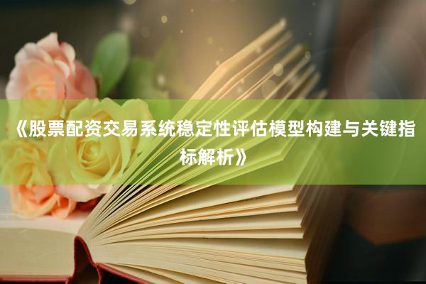 《股票配资交易系统稳定性评估模型构建与关键指标解析》