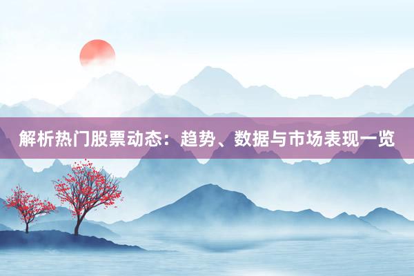 解析热门股票动态：趋势、数据与市场表现一览