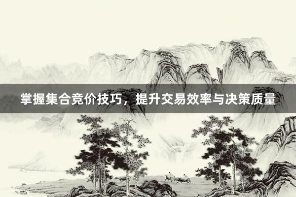 掌握集合竞价技巧，提升交易效率与决策质量