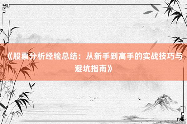《股票分析经验总结：从新手到高手的实战技巧与避坑指南》