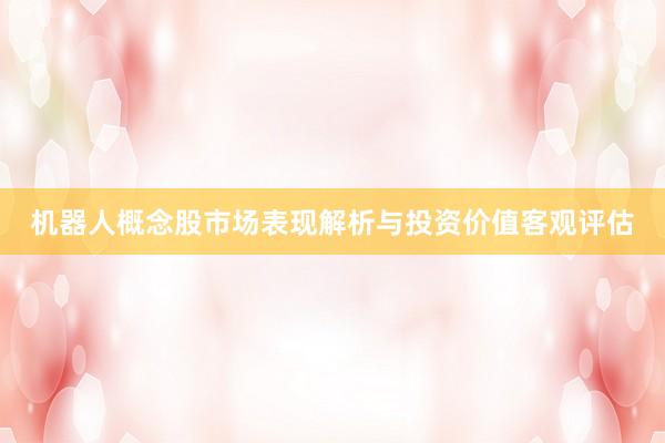 机器人概念股市场表现解析与投资价值客观评估