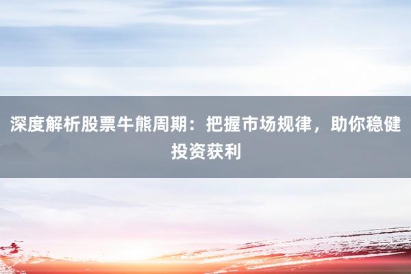 深度解析股票牛熊周期：把握市场规律，助你稳健投资获利