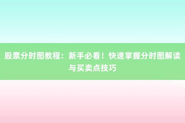 股票分时图教程：新手必看！快速掌握分时图解读与买卖点技巧