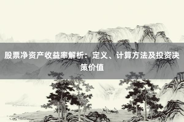 股票净资产收益率解析：定义、计算方法及投资决策价值