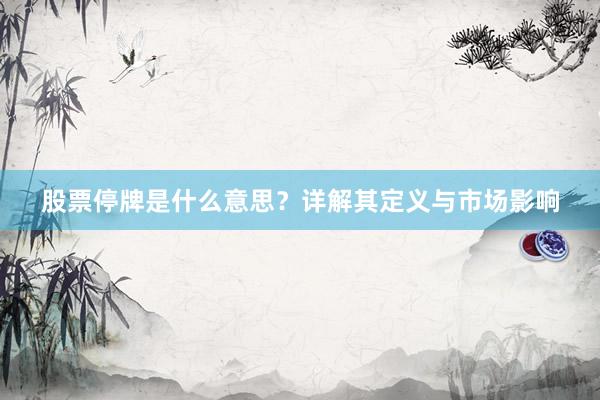 股票停牌是什么意思？详解其定义与市场影响