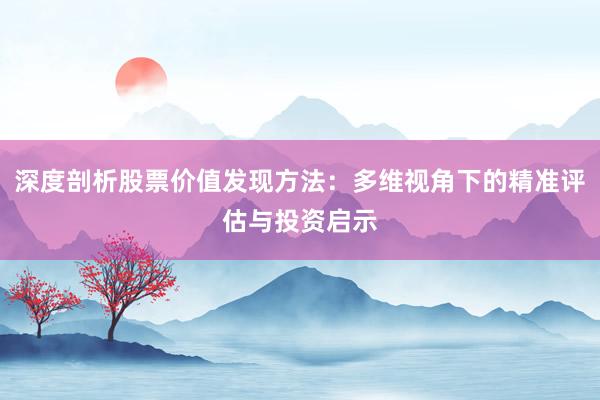 深度剖析股票价值发现方法：多维视角下的精准评估与投资启示