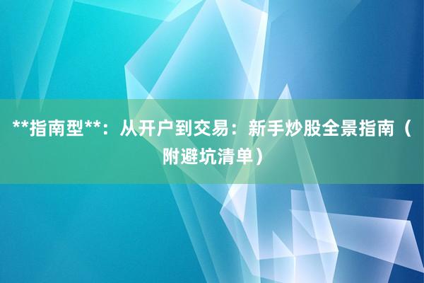 **指南型**：从开户到交易：新手炒股全景指南（附避坑清单）