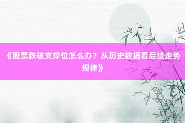 《股票跌破支撑位怎么办？从历史数据看后续走势规律》