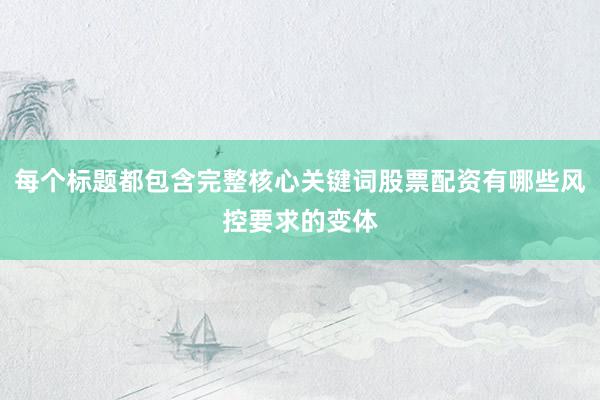 每个标题都包含完整核心关键词股票配资有哪些风控要求的变体