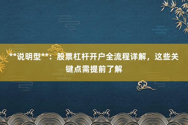 **说明型**：股票杠杆开户全流程详解，这些关键点需提前了解